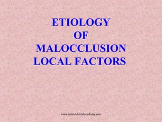 ETIOLOGY
OF
MALOCCLUSION
LOCAL FACTORS

www.indiandentalacademy.com

 