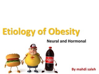 Etiology of Obesity
Neural and Hormonal
By mahdi saleh
 