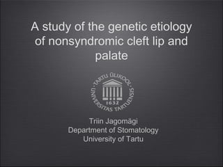 A study of the genetic etiology
 of nonsyndromic cleft lip and
             palate




            Triin Jagomägi
       Department of Stomatology
          University of Tartu
 