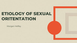 ETIOLOGY OF SEXUAL
ORITENTATION
Morgan Hefley
 