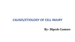 CAUSES/ETIOLOGY OF CELL INJURY
By- Dipesh Gamare
 