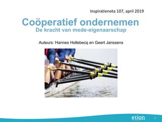 Coöperatief ondernemen
Inspiratienota 107, april 2019
1
Auteurs: Hannes Hollebecq en Geert Janssens
De kracht van mede-eigenaarschap
 