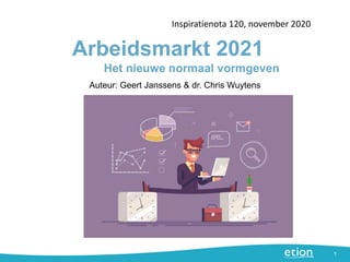 Arbeidsmarkt 2021
Inspiratienota 120, november 2020
1
Auteur: Geert Janssens & dr. Chris Wuytens
Het nieuwe normaal vormgeven
 
