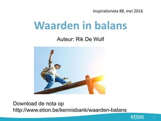 Waarden in balans
Inspiratienota 88, mei 2016
1
Auteur: Rik De Wulf
Download de nota op
http://www.etion.be/kennisbank/waarden-balans
 