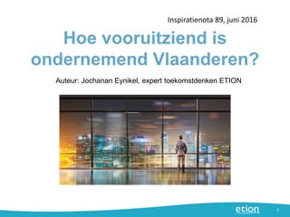 Hoe vooruitziend is
ondernemend Vlaanderen?
Inspiratienota 89, juni 2016
1
Auteur: Jochanan Eynikel, expert toekomstdenken ETION
 