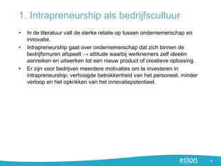 1. Intrapreneurship als bedrijfscultuur
4
• In de literatuur valt de sterke relatie op tussen ondernemerschap en
innovatie...
