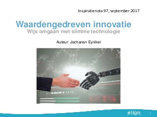 Waardengedreven innovatie
Inspiratienota 97, september 2017
1
Auteur: Jochanan Eynikel
Wijs omgaan met slimme technologie
 