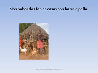 Nospoboados fan as casas con barro e palla.
BIBLIOTECA CEIP ADR CASTELAO RIANXO
 