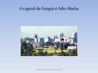 A capitaldeEtiopíaé AdisAbeba
BIBLIOTECA CEIP ADR CASTELAO RIANXO
 