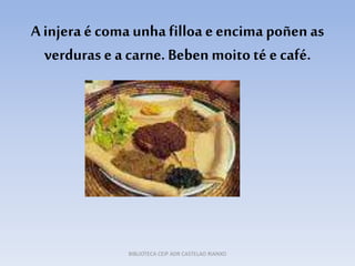 A injera é comaunhafilloa eencima poñen as
verduras e a carne. Beben moitoté ecafé.
BIBLIOTECA CEIP ADR CASTELAO RIANXO
 