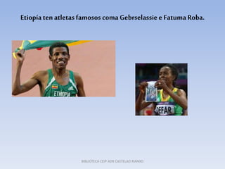 Etiopíatenatletasfamosos comaGebrselassiee FatumaRoba.
BIBLIOTECA CEIP ADR CASTELAO RIANXO
 