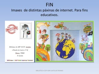 FIN
Imaxes de distintas páxinas de internet. Para fins
educativos.
BIBLIOTECA CEIP ADR CASTELAO RIANXO
 
