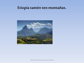 Etiopía tamén ten montañas.
BIBLIOTECA CEIP ADR CASTELAO RIANXO
 