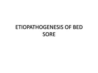 ETIOPATHOGENESIS OF BED
SORE
 