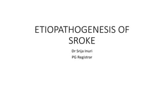 ETIOPATHOGENESIS OF
SROKE
Dr Srija Inuri
PG Registrar
 