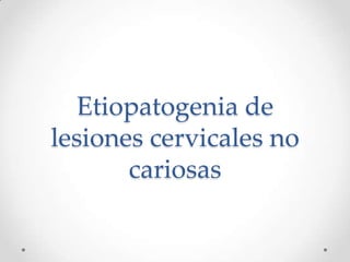 Etiopatogenia de
lesiones cervicales no
       cariosas
 