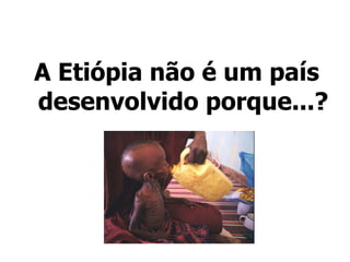 A Etiópia não é um país desenvolvido porque...? 