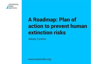 A Roadmap: Plan of
action to prevent human
extinction risks
Alexey Turchin
www.existrisks.org
 