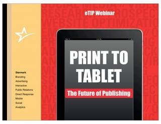 eTIP Webinar




                   PRINT TO
                    TABLET
Starmark
Branding
Advertising
Interactive
Public Relations
Direct Response    The Future of Publishing
Mobile
Social
Analytics
 