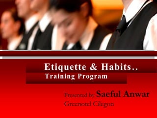 Etiquette & Habits..
Presented by Saeful Anwar
Greenotel Cilegon
Training Program
 
