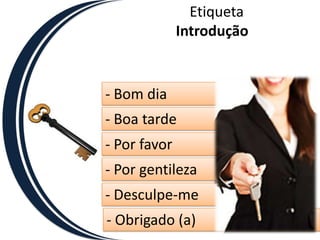 EtiquetaIntrodução- Bom dia- Boa tarde- Por favor- Por gentileza- Desculpe-me- Obrigado (a)