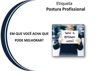 EtiquetaPostura ProfissionalEM QUE VOCÊ ACHA QUE PODE MELHORAR? 
