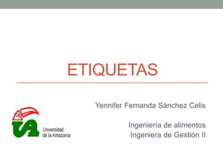 ETIQUETAS 
Yennifer Fernanda Sánchez Celis 
Ingeniería de alimentos 
Ingeniera de Gestión II 
 
