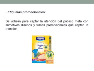 • Etiquetas promocionales: 
Se utilizan para captar la atención del público meta con 
llamativos diseños y frases promocionales que capten la 
atención. 
 