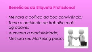  Melhora a política da boa convivência;
 Torna o ambiente de trabalho mais
agradável;
 Aumenta a produtividade;
 Melhora seu Marketing pessoal.
 