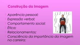  Aparência pessoal;
 Expressão verbal;
 Comportamento social;
 Ética;
 Relacionamentos;
 Consciência da importância da imagem
na carreira;
 
