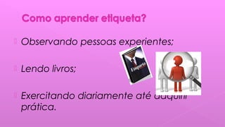  Observando pessoas experientes;
 Lendo livros;
 Exercitando diariamente até adquirir
prática.
 