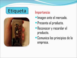 Etiqueta Importancia: Imagen ante el mercado. Presenta al producto. Reconocer y recordar el producto. Comunica los principios de la empresa. 