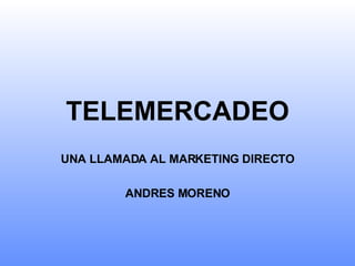 TELEMERCADEO UNA LLAMADA AL MARKETING DIRECTO ANDRES MORENO 