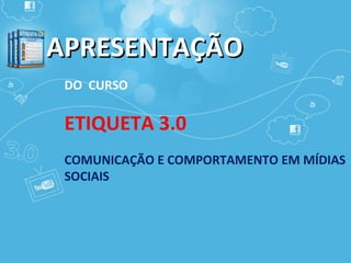 APRESENTAÇÃO DO  CURSO ETIQUETA 3.0 COMUNICAÇÃO E COMPORTAMENTO EM MÍDIAS SOCIAIS 