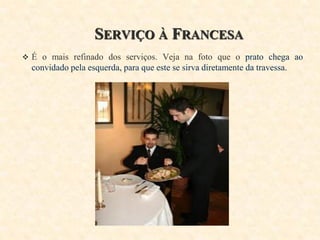 SERVIÇO À FRANCESA
 É o mais refinado dos serviços. Veja na foto que o prato chega ao

convidado pela esquerda, para que este se sirva diretamente da travessa.

 