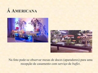 Á AMERICANA

Na foto pode-se observar mesas de doces (aparadores) para uma
recepção de casamento com serviço de buffet.

 