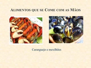 ALIMENTOS QUE SE COME COM AS MÃOS

Caranguejo e mexilhões

 