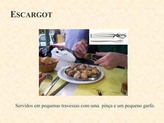 ESCARGOT

Servidos em pequenas travessas com uma pinça e um pequeno garfo.

 