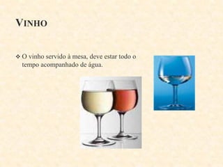 VINHO
 O vinho servido à mesa, deve estar todo o

tempo acompanhado de água.

 