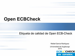 Open ECBCheck   Etiqueta de calidad de Open ECB-Check Rafael García Rodríguez Universidad de Augsburgo 2010 