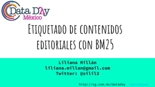 Etiquetado de contenidos
editoriales con BM25
Liliana Millán
liliana.millan@gmail.com
Twitter: @silil3
http://sg.com.mx/dataday #datadaymx
 