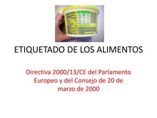 ETIQUETADO DE LOS ALIMENTOS
Directiva 2000/13/CE del Parlamento
Europeo y del Consejo de 20 de
marzo de 2000
 