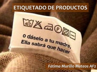 ETIQUETADO DE PRODUCTOS

Fátima Murillo Mateos AF2

 