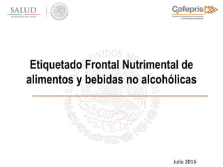 Etiquetado Frontal Nutrimental de
alimentos y bebidas no alcohólicas
Julio 2016
 