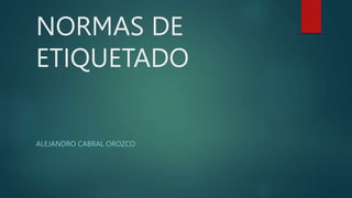 NORMAS DE
ETIQUETADO
ALEJANDRO CABRAL OROZCO
 