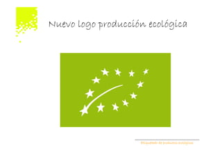 Nuevo logo producción ecológica




                    Etiquetado de productos ecológicos
 