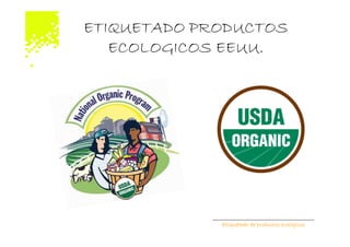 ETIQUETADO PRODUCTOS
   ECOLOGICOS EEUU.




             Etiquetado de productos ecológicos
 