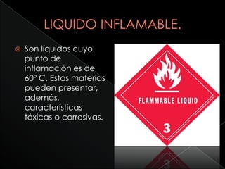    Son líquidos cuyo
    punto de
    inflamación es de
    60º C. Estas materias
    pueden presentar,
    además,
    características
    tóxicas o corrosivas.
 