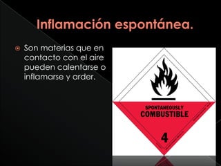    Son materias que en
    contacto con el aire
    pueden calentarse o
    inflamarse y arder.
 