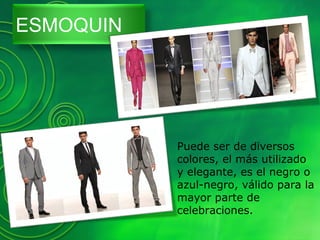 ESMOQUIN
Puede ser de diversos
colores, el más utilizado
y elegante, es el negro o
azul-negro, válido para la
mayor parte de
celebraciones.
 